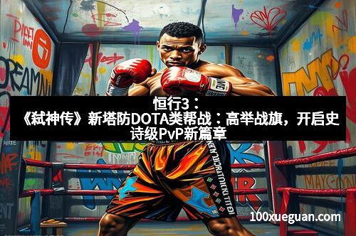 恒行3：《弑神传》新塔防DOTA类帮战：高举战旗，开启史诗级PvP新篇章