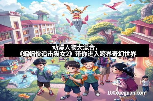 动漫人物大混合，《蝙蝠侠追击猫女2》带你进入跨界奇幻世界